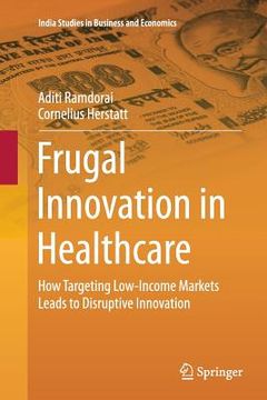 portada Frugal Innovation in Healthcare: How Targeting Low-Income Markets Leads to Disruptive Innovation (in English)