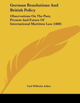 portada german resolutions and british policy: observations on the past, present and future of international maritime law (1860) (in English)