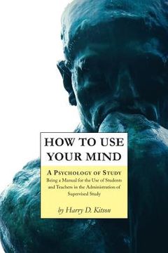 portada How to Use Your Mind: A Psychology of Study, Being a Manual for the Use of Students and Teachers in the Administration of Supervised Study (in English)