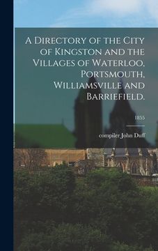 portada A Directory of the City of Kingston and the Villages of Waterloo, Portsmouth, Williamsville and Barriefield.; 1855 (en Inglés)