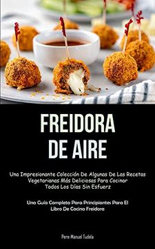 portada Freidora de Aire: Una Impresionante Colección de Algunas de las Recetas Vegetarianas más Deliciosas Para Cocinar Todos los Días sin Esfuerzo (in Spanish)