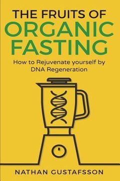portada The Fruits of Organic Fasting: How to Rejuvenate yourself by DNA Regeneration (en Inglés)