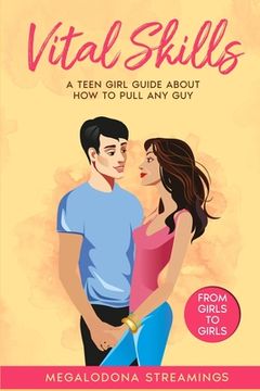 portada Vital SKILLS: A Teen Girl Guide About How to Pull Any Guy - FROM GIRLS TO GIRLS (in English)