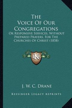 portada the voice of our congregations: or responsive services, without prepared prayers, for the churches of christ (1858) (in English)