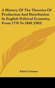 portada a history of the theories of production and distribution in english political economy, from 1776 to 1848 (1903) (en Inglés)