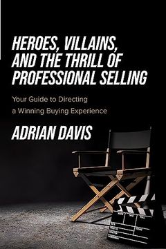 portada Heroes, Villains, and the Thrill of Professional Selling: Your Guide to Directing a Winning Buying Experience (en Inglés)