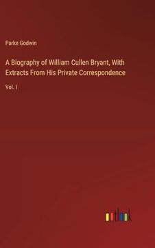 portada A Biography of William Cullen Bryant, With Extracts From his Private Correspondence: Vol. I (en Inglés)