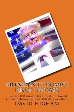 portada President Trump's First 100 Days: The top 100 things that President Donald J. Trump during his first 100 days (en Inglés)