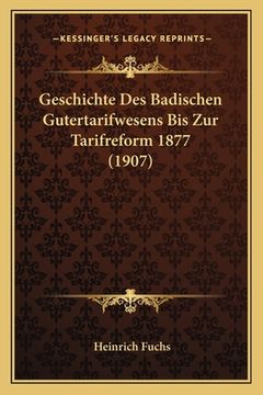 portada Geschichte Des Badischen Gutertarifwesens Bis Zur Tarifreform 1877 (1907) (en Alemán)