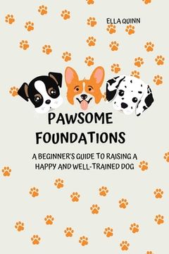 portada Pawsome Foundations: A Beginner's Guide to Raising a Happy and Well-Trained Dog (en Inglés)