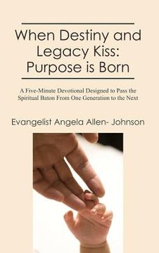portada when destiny and legacy kiss: purpose is born: a five-minute devotional designed to pass the spiritual baton from one generation to the next