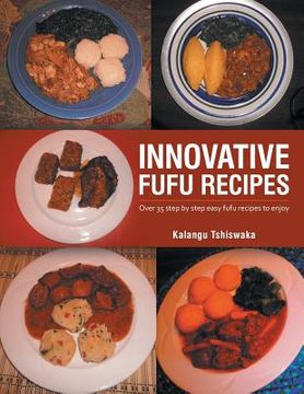 portada Innovative Fufu Recipes: Over 35 step by step easy fufu recipes to enjoy (en Inglés)