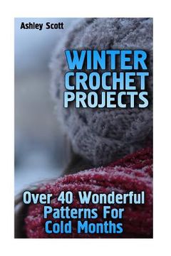 portada Winter Crochet Projects: Over 40 Wonderful Patterns For Cold Months: (Crochet Patterns, Crochet Stitches) (en Inglés)