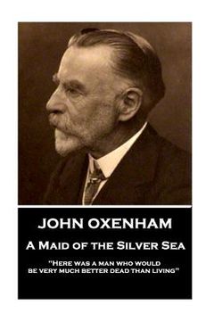 portada John Oxenham - A Maid of the Silver Sea: "Here was a man who would be very much better dead than living" (en Inglés)