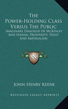 portada the power-holding class versus the public: imaginary dialogue of mckinley and hanna; prosperity, trust and imperialism (in English)