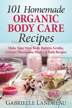 portada Organic Body Care: 101 Homemade Beauty Products Recipes-Make Your own Body Butters, Body Scrubs, Lotions, Shampoos, Masks and Bath Recipes (Organic. Homemade Body Butter, Body Care Recipes) 