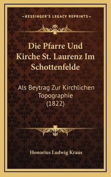 portada Die Pfarre Und Kirche St. Laurenz Im Schottenfelde: Als Beytrag Zur Kirchlichen Topographie (1822) (en Alemán)