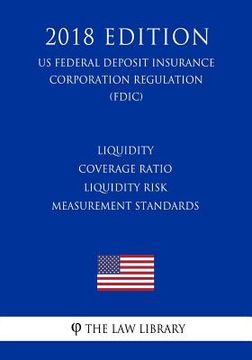 portada Liquidity Coverage Ratio - Liquidity Risk Measurement Standards (US Federal Deposit Insurance Corporation Regulation) (FDIC) (2018 Edition) (en Inglés)