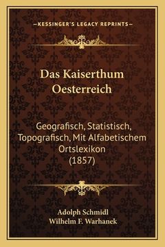 portada Das Kaiserthum Oesterreich: Geografisch, Statistisch, Topografisch, Mit Alfabetischem Ortslexikon (1857) (en Alemán)