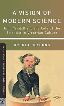 portada A Vision of Modern Science: John Tyndall and the Role of the Scientist in Victorian Culture (Palgrave Studies in the History of Science and Technology) (en Inglés)