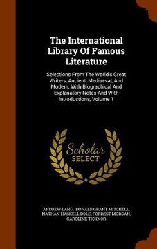 portada The International Library Of Famous Literature: Selections From The World's Great Writers, Ancient, Mediaeval, And Modern, With Biographical And Expla (en Inglés)