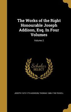 portada The Works of the Right Honourable Joseph Addison, Esq. In Four Volumes; Volume 2 (en Inglés)
