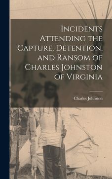 portada Incidents Attending the Capture, Detention, and Ransom of Charles Johnston of Virginia (en Inglés)