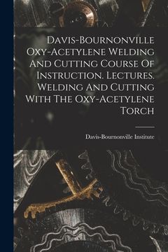 portada Davis-bournonville Oxy-acetylene Welding And Cutting Course Of Instruction. Lectures. Welding And Cutting With The Oxy-acetylene Torch