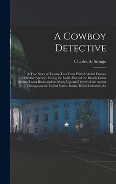 portada A Cowboy Detective: A True Story of Twenty-two Years With A World Famous Detective Agency: Giving the Inside Facts of the Bloody Coeur D'A (en Inglés)
