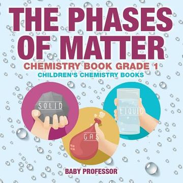 portada The Phases of Matter - Chemistry Book Grade 1 Children's Chemistry Books (en Inglés)
