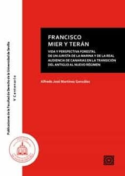 portada Francisco Mier y Terán: Vida y Perspectiva Forestal de un Jurista de la Marina y de la Real Audiencia de Canarias en la Transición del Antiguo al Nuevo Régimen
