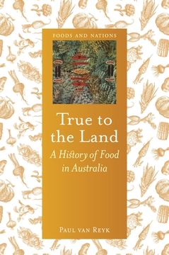 portada True to the Land: A History of Food in Australia (Foods and Nations) 