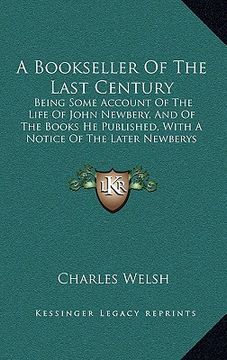 portada a bookseller of the last century: being some account of the life of john newbery, and of the books he published, with a notice of the later newberys (en Inglés)