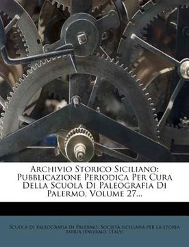 portada Archivio Storico Siciliano: Pubblicazione Periodica Per Cura Della Scuola Di Paleografia Di Palermo, Volume 27... (in Italian)