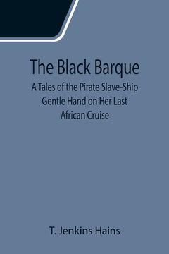 portada The Black Barque; A Tales of the Pirate Slave-Ship Gentle Hand on Her Last African Cruise (en Inglés)