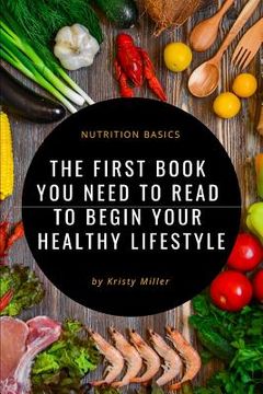 portada Nutrition Basics: The First Book You Need to Read to Begin a Healthy Lifestyle (en Inglés)