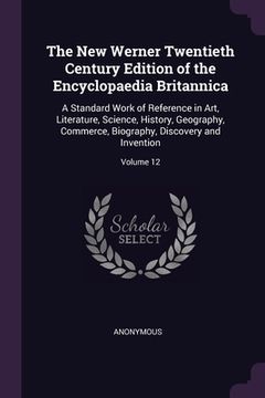 portada The New Werner Twentieth Century Edition of the Encyclopaedia Britannica: A Standard Work of Reference in Art, Literature, Science, History, Geography (en Inglés)