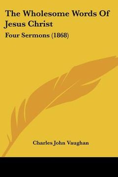 portada the wholesome words of jesus christ: four sermons (1868) (en Inglés)