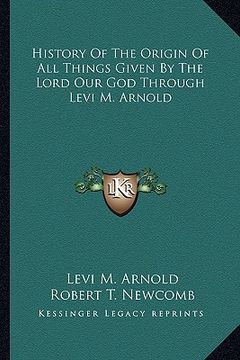 portada history of the origin of all things given by the lord our god through levi m. arnold (en Inglés)