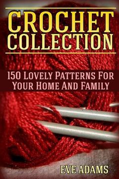 portada Crochet Collection: 150 Lovely Patterns For Your Home And Family: (Crochet Patterns, Crochet Stitches) (en Inglés)