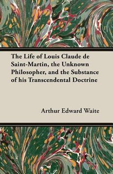 portada The Life of Louis Claude de Saint-Martin, the Unknown Philosopher, and the Substance of His Transcendental Doctrine (en Inglés)