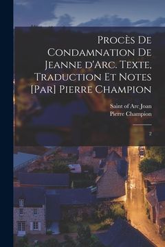 portada Procès de condamnation de Jeanne d'Arc. Texte, traduction et notes [par] Pierre Champion: 2 (in French)