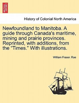 portada newfoundland to manitoba. a guide through canada's maritime, mining and prairie provinces. reprinted, with additions, from the "times." with illustrat (in English)