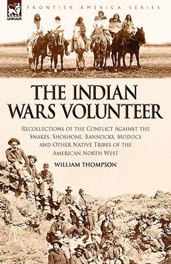 the indian wars volunteer,recollections of the conflict against the snakes, shoshone, bannocks, modocs and other native tribes