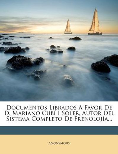 documentos librados a favor de d. mariano cub i soler, autor del sistema completo de frenoloj a... (in Spanish)