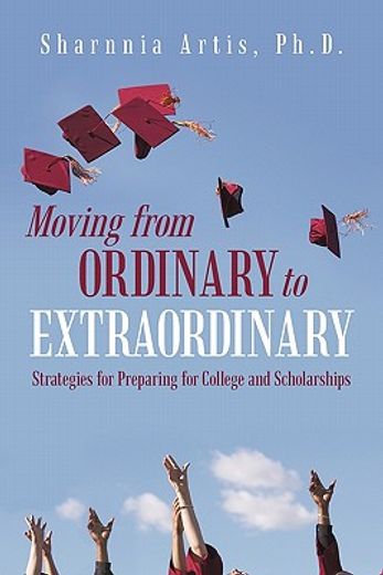 moving from ordinary to extraordinary,strategies for preparing for college and scholarships (en Inglés)