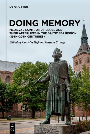 Doing Memory: Medieval Saints and Heroes and Their Afterlives in the Baltic sea Region 19Th? 20Th Centuries