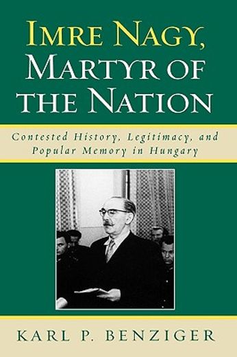 imre nagy, martyr of the nation,contested history, legitimacy, and popular memory in hungary