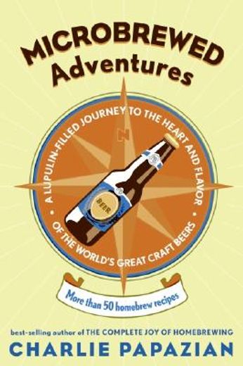 Microbrewed Adventures: A Lupulin-Filled Journey to the Heart and Flavor of the World'S Great Craft Beers (in English)