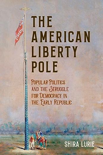 The American Liberty Pole: Popular Politics and the Struggle for Democracy in the Early Republic (The Revolutionary Age) (en Inglés)